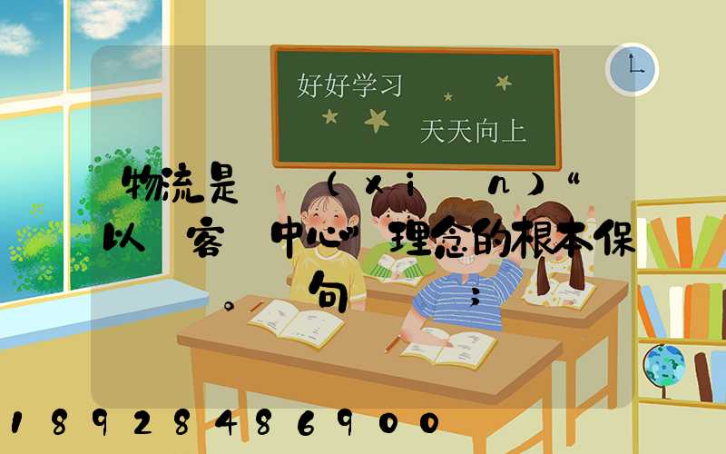 物流是實現(xiàn)“以顧客為中心”理念的根本保證。這句話對嗎